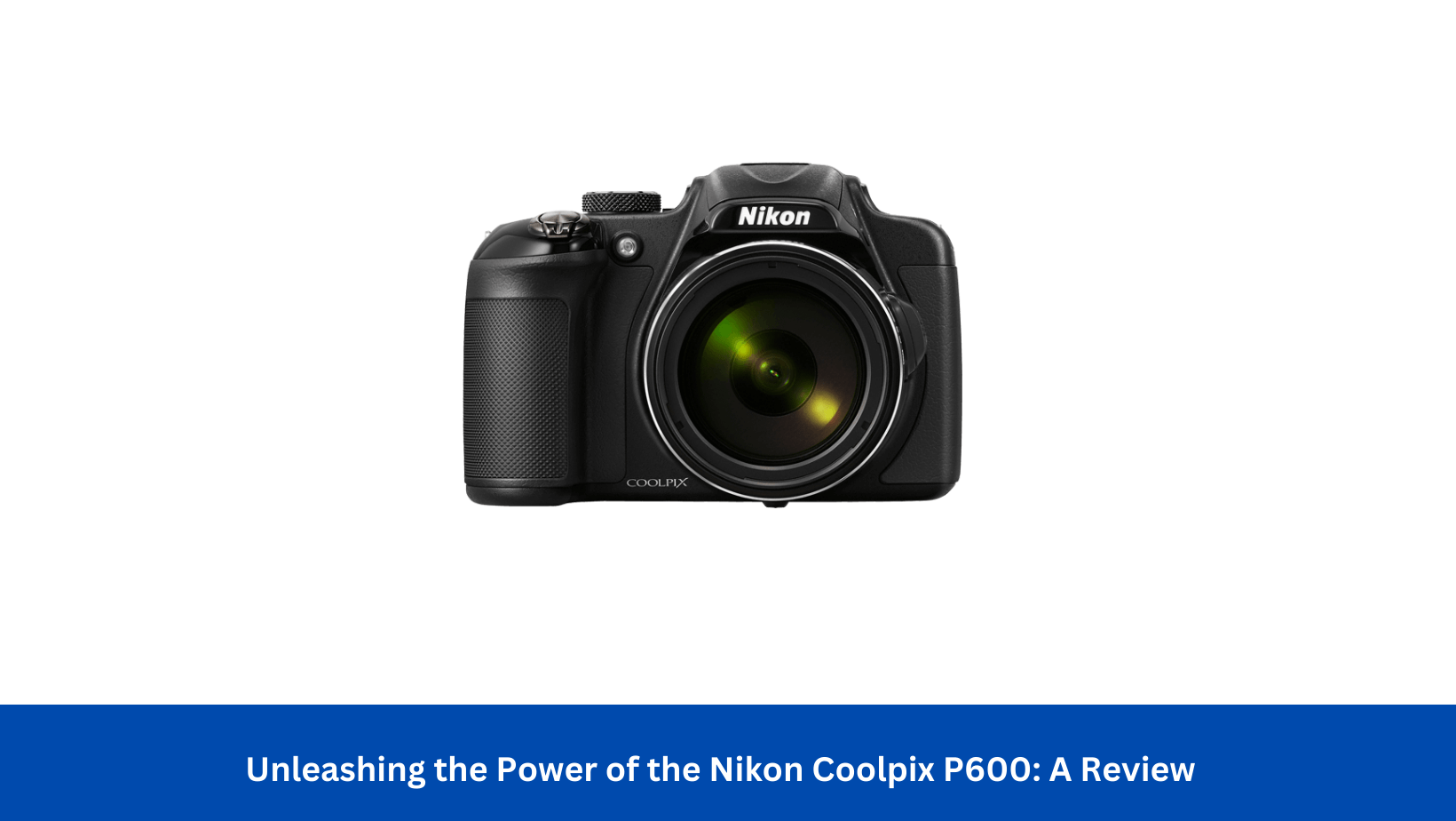 the Power of the Nikon Coolpix P600