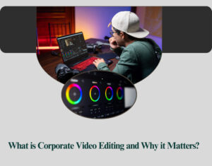 What is Corporate Video Editing and Why it Matters?