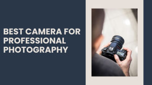 Best Camera for Professional Photography
